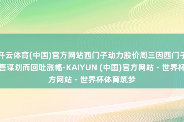 开云体育(中国)官方网站西门子动力股价周三因西门子的股份出售谋划而回吐涨幅-KAIYUN (中国)官方网站 - 世界杯体育筑梦
