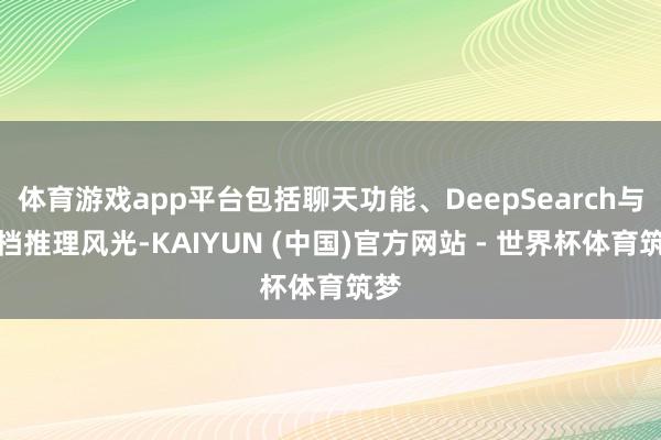 体育游戏app平台包括聊天功能、DeepSearch与高档推理风光-KAIYUN (中国)官方网站 - 世界杯体育筑梦
