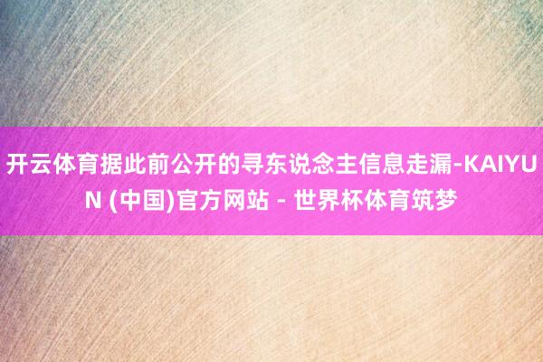 开云体育据此前公开的寻东说念主信息走漏-KAIYUN (中国)官方网站 - 世界杯体育筑梦